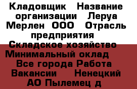 Кладовщик › Название организации ­ Леруа Мерлен, ООО › Отрасль предприятия ­ Складское хозяйство › Минимальный оклад ­ 1 - Все города Работа » Вакансии   . Ненецкий АО,Пылемец д.